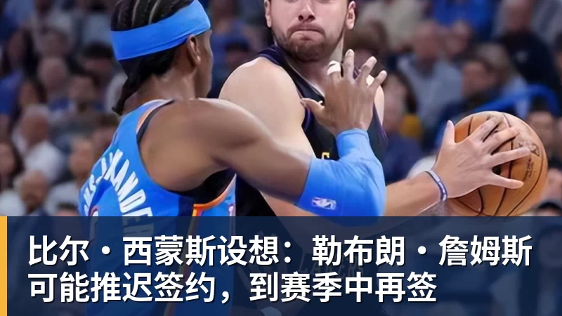 篮球下注比尔·西蒙斯设想：勒布朗·詹姆斯可能推迟签约，到赛季中再签